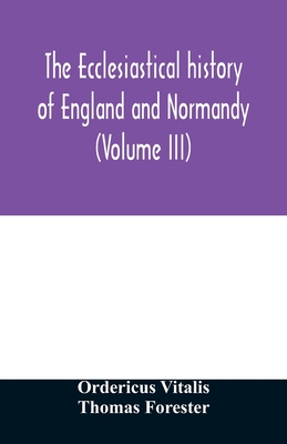 The ecclesiastical history of England and Normandy (Volume III) - Vitalis, Ordericus, and Forester, Thomas