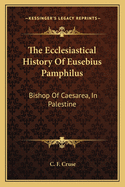 The Ecclesiastical History Of Eusebius Pamphilus: Bishop Of Caesarea, In Palestine