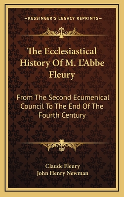 The Ecclesiastical History of M. L'Abbe Fleury: From the Second Ecumenical Council to the End of the Fourth Century - Fleury, Claude