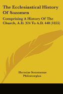 The Ecclesiastical History Of Sozomen: Comprising A History Of The Church, A.D. 324 To A.D. 440 (1855)