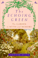 The Echoing Green: The Garden in Myth and Memory - Heath, Jennifer