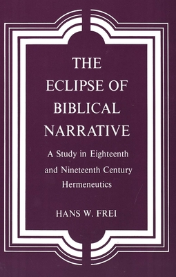 The Eclipse of Biblical Narrative: A Study in Eighteenth and Nineteenth Century Hermeneutics - Frei, Hans W