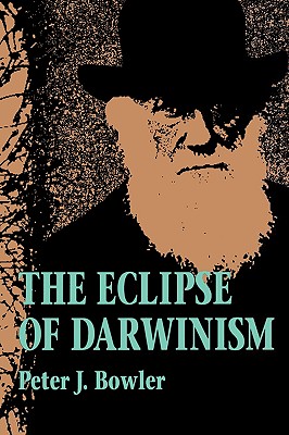 The Eclipse of Darwinism: Anti-Darwinian Evolution Theories in the Decades Around 1900 - Bowler, Peter J