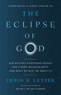 The Eclipse of God: Our Nation's Disastrous Search for a More Inclusive Deity (and What We Must Do about It)