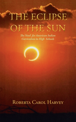 The Eclipse of the Sun: The Need for American Indian Curriculum in High Schools - Harvey, Roberta Carol