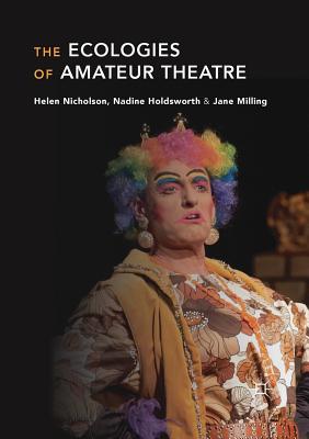 The Ecologies of Amateur Theatre - Nicholson, Helen, and Holdsworth, Nadine, and Milling, Jane
