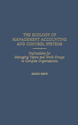 The Ecology of Management Accounting and Control Systems: Implications for Managing Teams and Work Groups in Complex Organizations - Sisaye, Seleshi