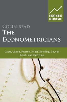 The Econometricians: Gauss, Galton, Pearson, Fisher, Hotelling, Cowles, Frisch and Haavelmo - Read, Colin