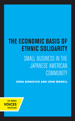 The Economic Basis of Ethnic Solidarity: Small Business in the Japanese American Community - Bonacich, Edna, and Modell, John