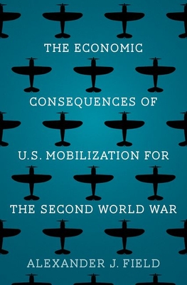 The Economic Consequences of U.S. Mobilization for the Second World War - Field, Alexander J