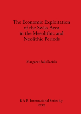 The Economic Exploitation of the Swiss Area in the Mesolithic and Neolithic Periods - Sakellaridis, Margaret