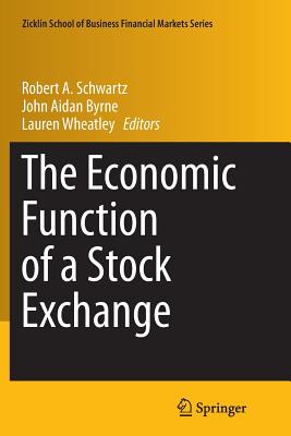 The Economic Function of a Stock Exchange - Schwartz, Robert A (Editor), and Byrne, John Aidan (Editor), and Wheatley, Lauren (Editor)