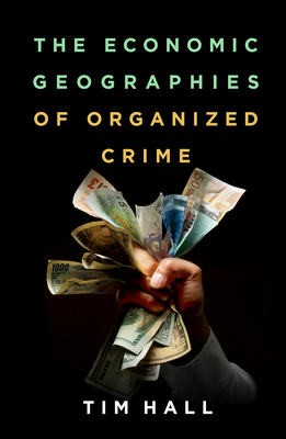 The Economic Geographies of Organized Crime - Hall, Tim, PhD
