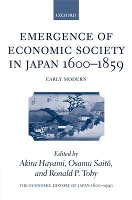 The Economic History of Japan: 1600-1990: Volume 1: Emergence of Economic Society in Japan, 1600-1859 - Hayami, Akira (Editor), and Sait, Osamu (Editor), and Toby, Ronald P (Editor)