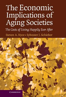 The Economic Implications of Aging Societies: The Costs of Living Happily Ever After - Nyce, Steven A, and Schieber, Sylvester J