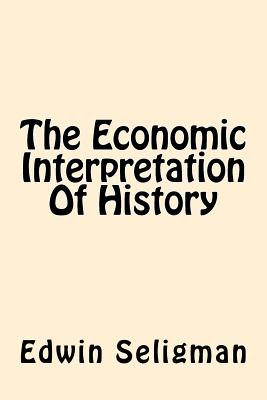 The Economic Interpretation Of History - Seligman, Edwin