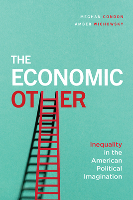 The Economic Other: Inequality in the American Political Imagination - Condon, Meghan, and Wichowsky, Amber