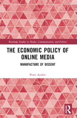 The Economic Policy of Online Media: Manufacture of Dissent - Ayolov, Peter