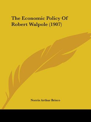 The Economic Policy Of Robert Walpole (1907) - Brisco, Norris Arthur