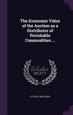 The Economic Value of the Auction as a Distributor of Perishable Commodities ... - McElheny, Victor K