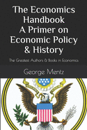 The Economics Handbook A Primer on Economic Policy & History: The Greatest Authors & Books in Economics