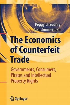 The Economics of Counterfeit Trade: Governments, Consumers, Pirates and Intellectual Property Rights - Chaudhry, Peggy E, and Zimmerman, Alan, Dr.