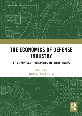The Economics of Defense Industry: Contemporary Prospects and Challenges - Young, Thomas-Durell (Editor)