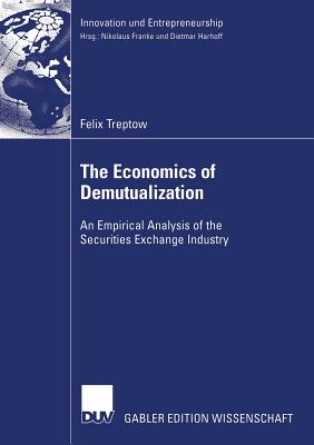 The Economics of Demutualization: An Empirical Analysis of the Securities Exchange Industry - Treptow, Felix, and Harhoff Ph D, Prof Dietmar (Foreword by)