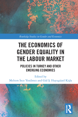 The Economics of Gender Equality in the Labour Market: Policies in Turkey and other Emerging Economies -  nce Yenilmez, Meltem (Editor), and Huyugzel Ki la, Gl &#350. (Editor)