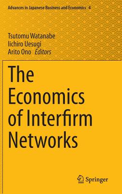 The Economics of Interfirm Networks - Watanabe, Tsutomu (Editor), and Uesugi, Iichiro (Editor), and Ono, Arito (Editor)