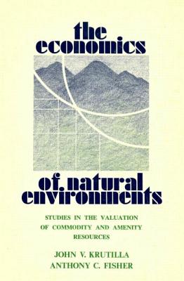 The Economics of Natural Environments: Studies in the Valuation of Commodity and Amenity Resources, revised edition - Krutilla, John V, and Fisher, Anthony C, Professor