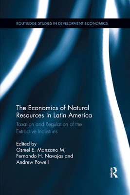 The Economics of Natural Resources in Latin America: Taxation and Regulation of the Extractive Industries - Manzano M., Osmel E. (Editor), and Navajas, Fernando (Editor), and Powell, Andrew (Editor)