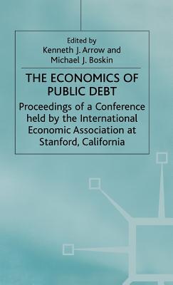 The Economics of Public Debt: Proceedings of a Conference held by the International Economic Association at Stanford, California - Arrow, Kenneth J. (Editor), and Boskin, Michael J. (Editor)