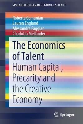 The Economics of Talent: Human Capital, Precarity and the Creative Economy - Comunian, Roberta, and England, Lauren, and Faggian, Alessandra