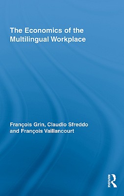 The Economics of the Multilingual Workplace - Grin, Franois, and Sfreddo, Claudio, and Vaillancourt, Franois