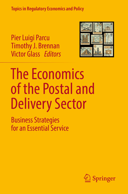 The Economics of the Postal and Delivery Sector: Business Strategies for an Essential Service - Parcu, Pier Luigi (Editor), and Brennan, Timothy J. (Editor), and Glass, Victor (Editor)