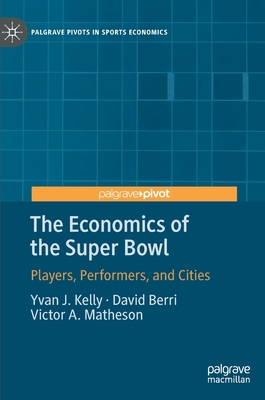 The Economics of the Super Bowl: Players, Performers, and Cities - Kelly, Yvan J, and Berri, David, and Matheson, Victor A