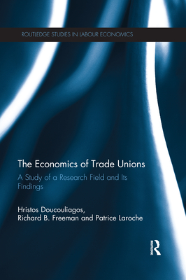 The Economics of Trade Unions: A Study of a Research Field and Its Findings - Doucouliagos, Hristos, and Freeman, Richard B, and Laroche, Patrice