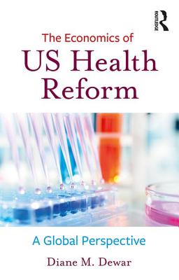 The Economics of US Health Reform: A Global Perspective - Dewar, Diane M.