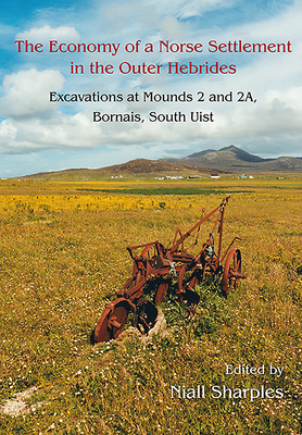 The Economy of a Norse Settlement in the Outer Hebrides: Excavations at Mounds 2 and 2A Bornais, South Uist - Sharples, Niall (Editor)