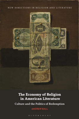 The Economy of Religion in American Literature: Culture and the Politics of Redemption - Ball, Andrew, and Mason, Emma (Editor), and Knight, Mark (Editor)