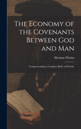 The Economy of the Covenants Between God and Man: Comprehending a Complete Body of Divinity