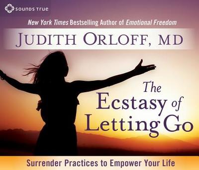 The Ecstasy of Letting Go: Surrender Practices to Empower Your Life - Orloff, Judith, M.D., M D
