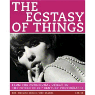 The Ecstasy of Things: From Functional Object to Fetish in Twentieth Century Photography