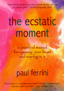 The Ecstatic Moment: A Practical Manual for Opening Your Heart and Staying in It