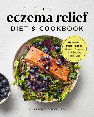 The Eczema Relief Diet & Cookbook: Short-Term Meal Plans to Identify Triggers and Soothe Flare-Ups - Biegler, Christa