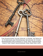 The Eddystone Light-House, a Poem. to Which Is Subjoined an Historical Account of Every Remarkable Occurrence That Has Transpired Since the First Lighthouse Was Erected 1696