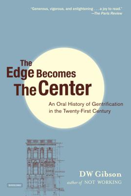 The Edge Becomes the Center: An Oral History of Gentrification in the 21st Century - Gibson, Dw