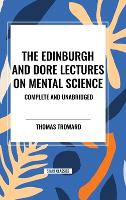 The Edinburgh and Dore Lectures on Mental Science: Complete and Unabridged - Troward, Thomas