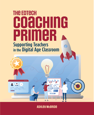 The Edtech Coaching Primer: Supporting Teachers in the Digital Age Classroom - McBride, Ashley